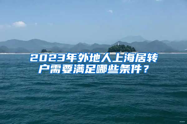 2023年外地人上海居转户需要满足哪些条件？