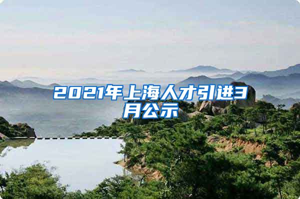 2021年上海人才引进3月公示