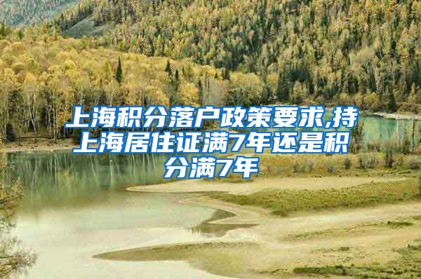 上海积分落户政策要求,持上海居住证满7年还是积分满7年