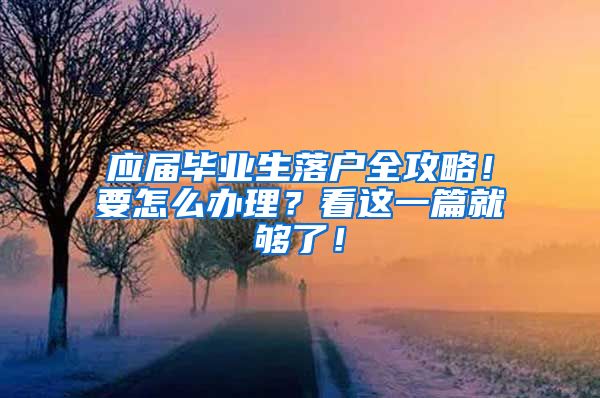 应届毕业生落户全攻略！要怎么办理？看这一篇就够了！