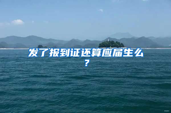 发了报到证还算应届生么？