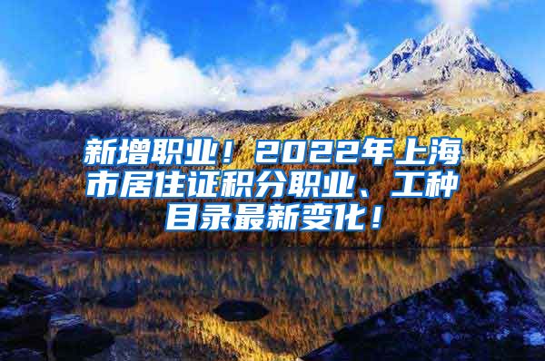 新增职业！2022年上海市居住证积分职业、工种目录最新变化！