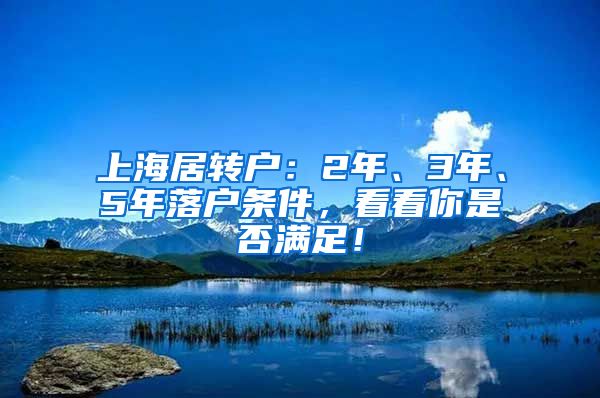 上海居转户：2年、3年、5年落户条件，看看你是否满足！