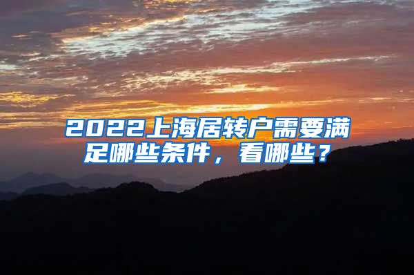 2022上海居转户需要满足哪些条件，看哪些？