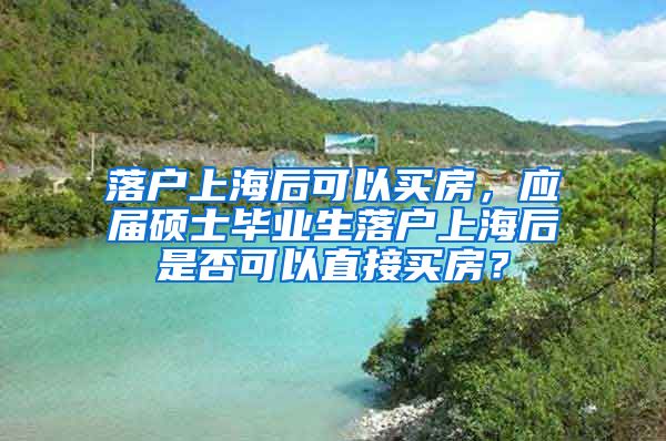 落户上海后可以买房，应届硕士毕业生落户上海后是否可以直接买房？