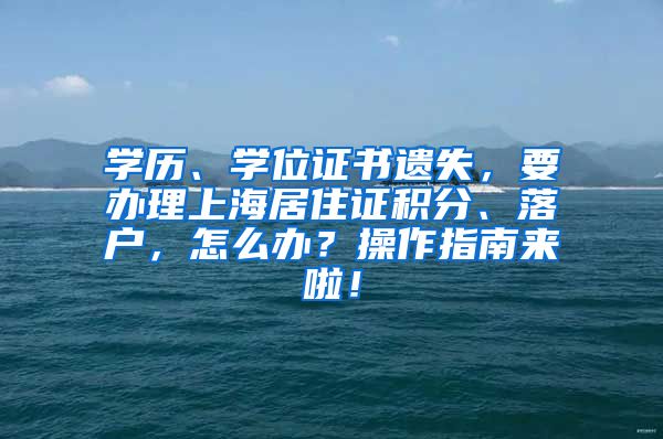 学历、学位证书遗失，要办理上海居住证积分、落户，怎么办？操作指南来啦！