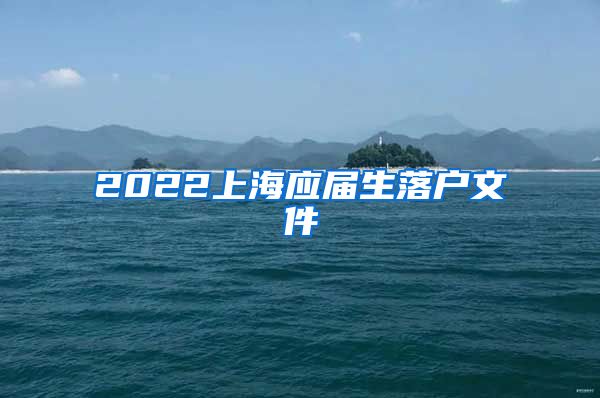 2022上海应届生落户文件