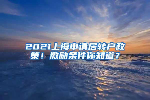 2021上海申请居转户政策！激励条件你知道？