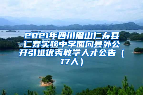 2021年四川眉山仁寿县仁寿实验中学面向县外公开引进优秀教学人才公告（17人）