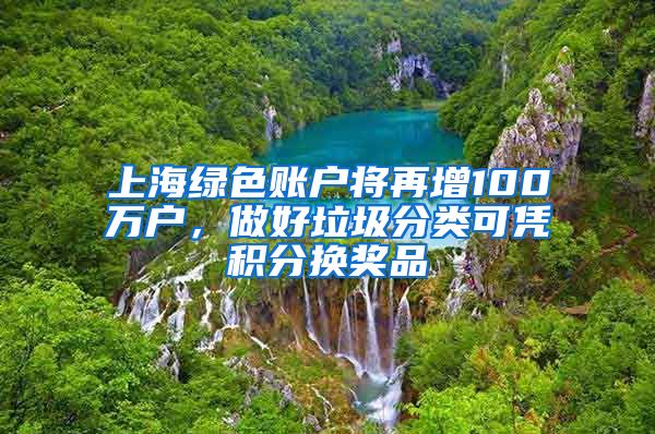 上海绿色账户将再增100万户，做好垃圾分类可凭积分换奖品