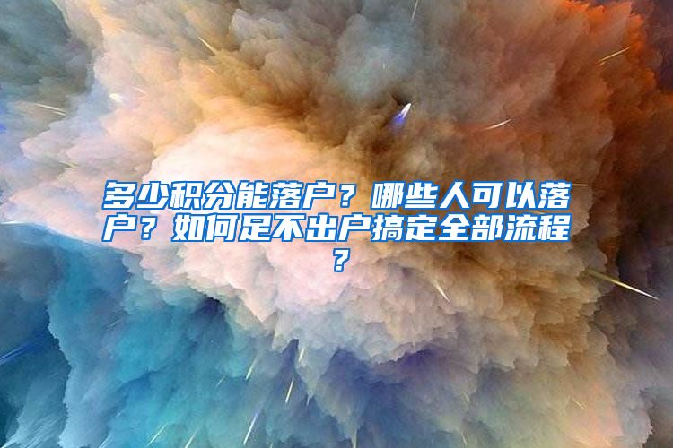 多少积分能落户？哪些人可以落户？如何足不出户搞定全部流程？