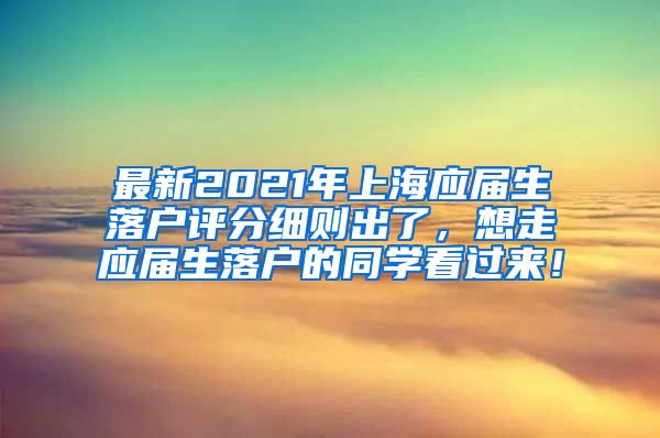 最新2021年上海应届生落户评分细则出了，想走应届生落户的同学看过来！