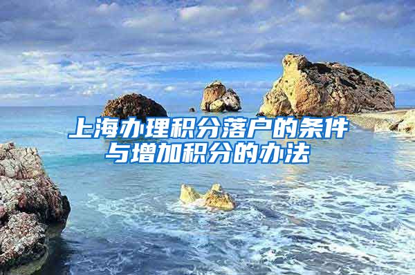 上海办理积分落户的条件与增加积分的办法