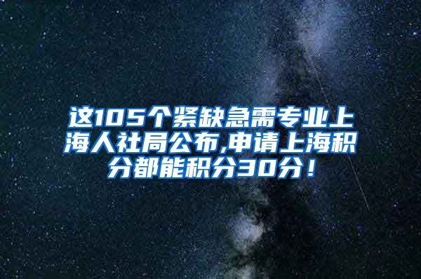 这105个紧缺急需专业上海人社局公布,申请上海积分都能积分30分！