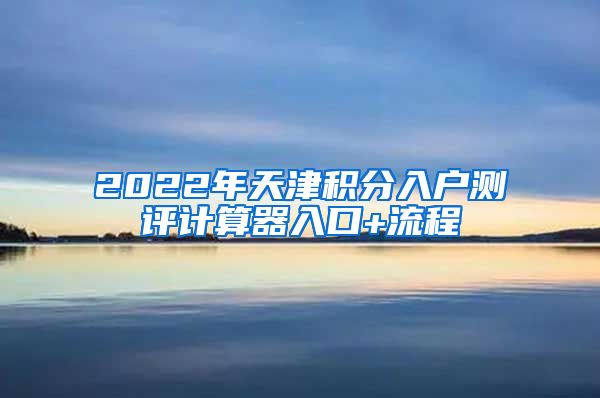 2022年天津积分入户测评计算器入口+流程