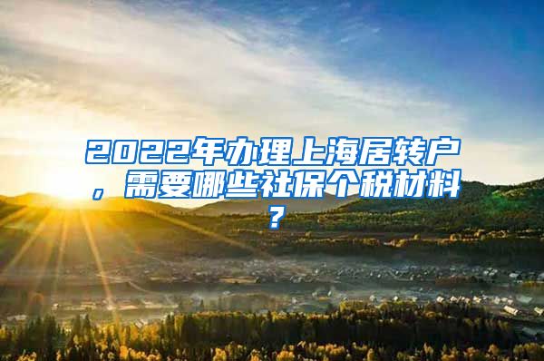 2022年办理上海居转户，需要哪些社保个税材料？