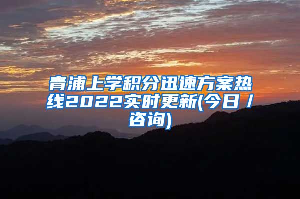 青浦上学积分迅速方案热线2022实时更新(今日／咨询)