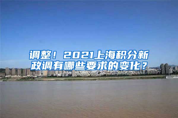 调整！2021上海积分新政调有哪些要求的变化？