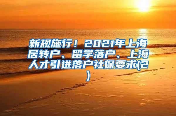 新规施行！2021年上海居转户、留学落户、上海人才引进落户社保要求(2)