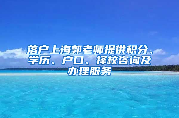 落户上海郭老师提供积分、学历、户口、择校咨询及办理服务