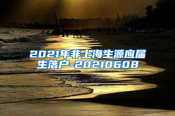 2021年非上海生源应届生落户-20210608