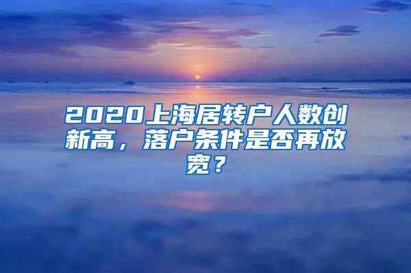 2020上海居转户人数创新高，落户条件是否再放宽？