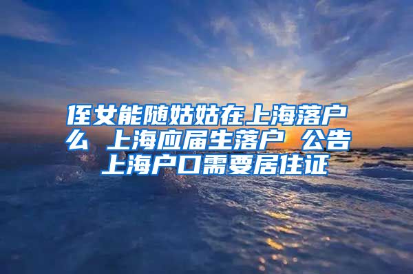 侄女能随姑姑在上海落户么 上海应届生落户 公告 上海户口需要居住证