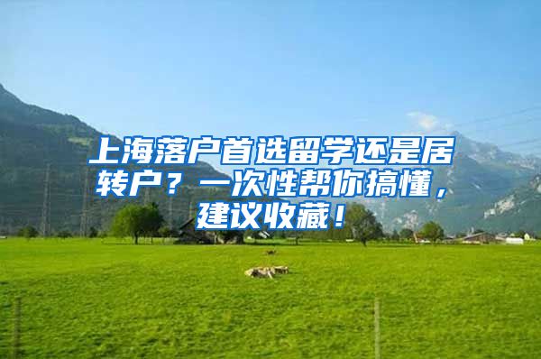 上海落户首选留学还是居转户？一次性帮你搞懂，建议收藏！