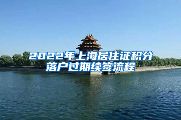 2022年上海居住证积分落户过期续签流程