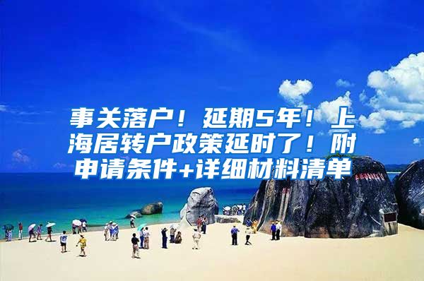 事关落户！延期5年！上海居转户政策延时了！附申请条件+详细材料清单