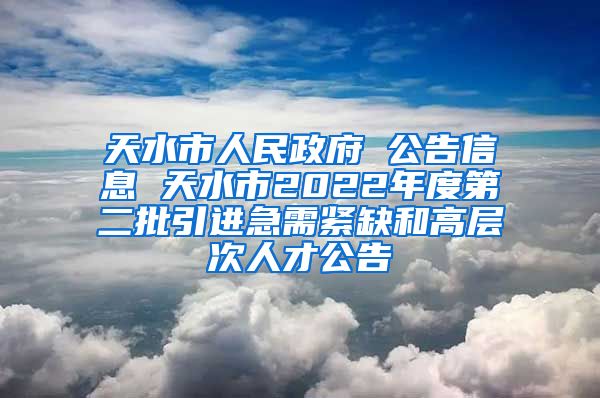 天水市人民政府 公告信息 天水市2022年度第二批引进急需紧缺和高层次人才公告