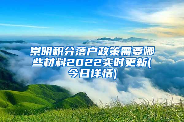 崇明积分落户政策需要哪些材料2022实时更新(今日详情)