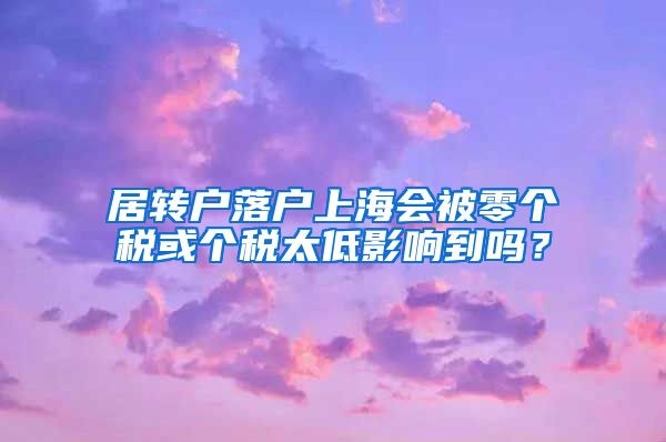 居转户落户上海会被零个税或个税太低影响到吗？