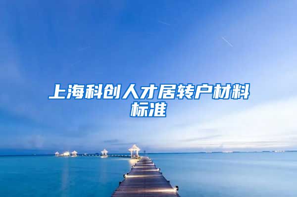 上海科创人才居转户材料标准