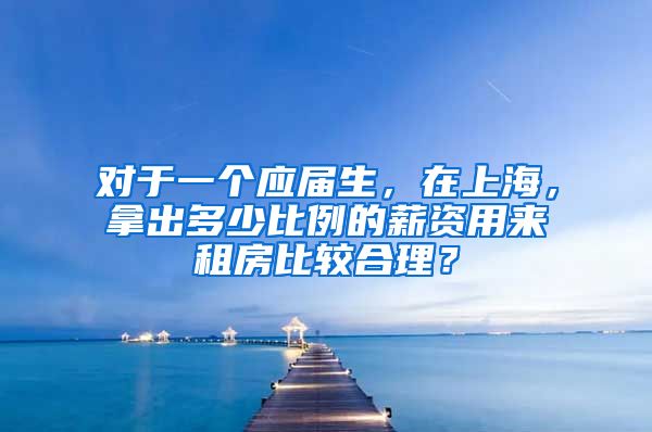 对于一个应届生，在上海，拿出多少比例的薪资用来租房比较合理？