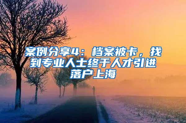 案例分享4：档案被卡，找到专业人士终于人才引进落户上海