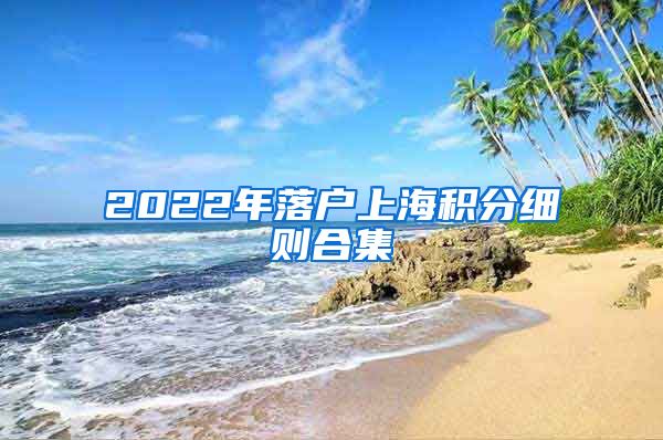 2022年落户上海积分细则合集