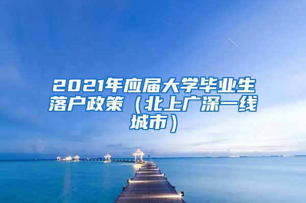 2021年应届大学毕业生落户政策（北上广深一线城市）