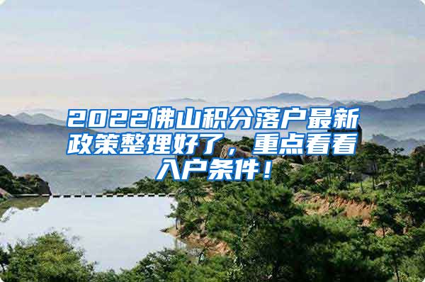 2022佛山积分落户最新政策整理好了，重点看看入户条件！