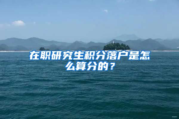 在职研究生积分落户是怎么算分的？