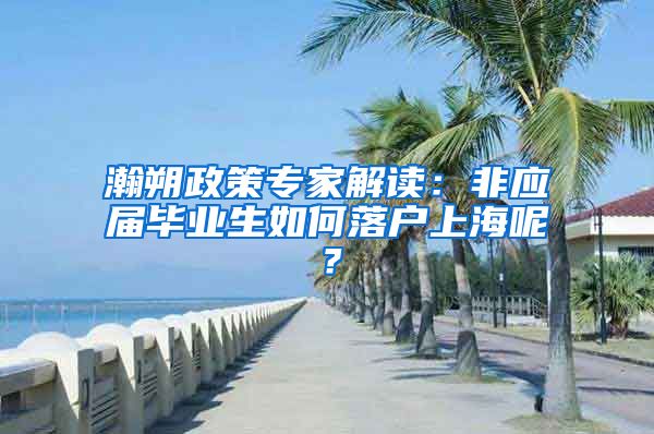 瀚朔政策专家解读：非应届毕业生如何落户上海呢？