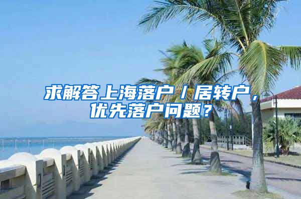 求解答上海落户／居转户，优先落户问题？