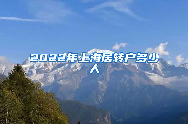 2022年上海居转户多少人