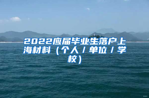 2022应届毕业生落户上海材料（个人／单位／学校）