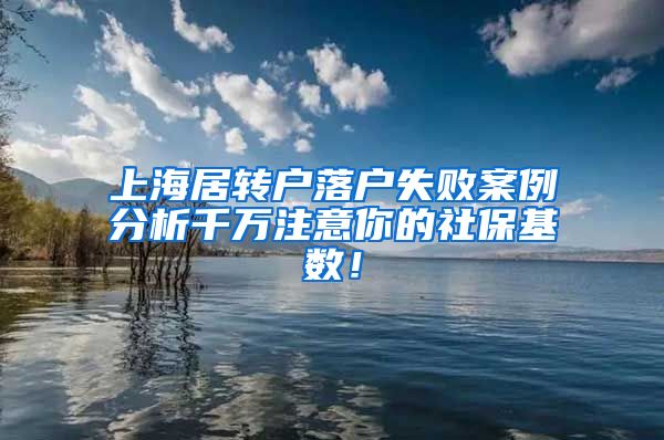 上海居转户落户失败案例分析千万注意你的社保基数！