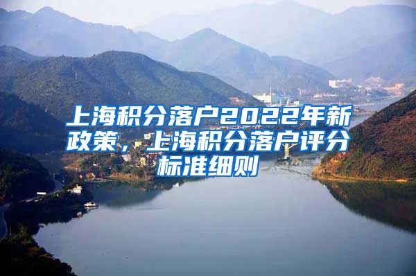 上海积分落户2022年新政策，上海积分落户评分标准细则