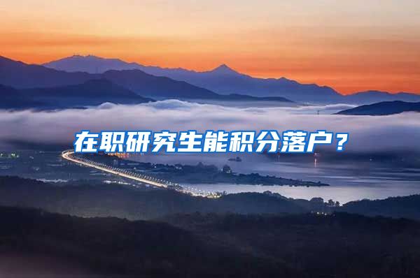 在职研究生能积分落户？