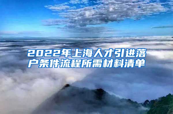 2022年上海人才引进落户条件流程所需材料清单