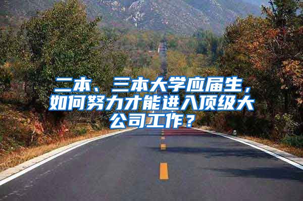 二本、三本大学应届生，如何努力才能进入顶级大公司工作？