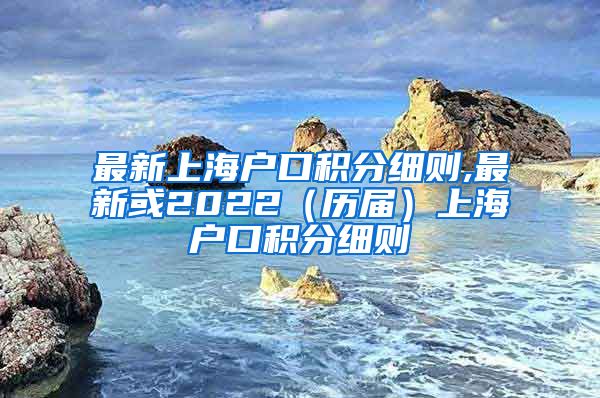 最新上海户口积分细则,最新或2022（历届）上海户口积分细则